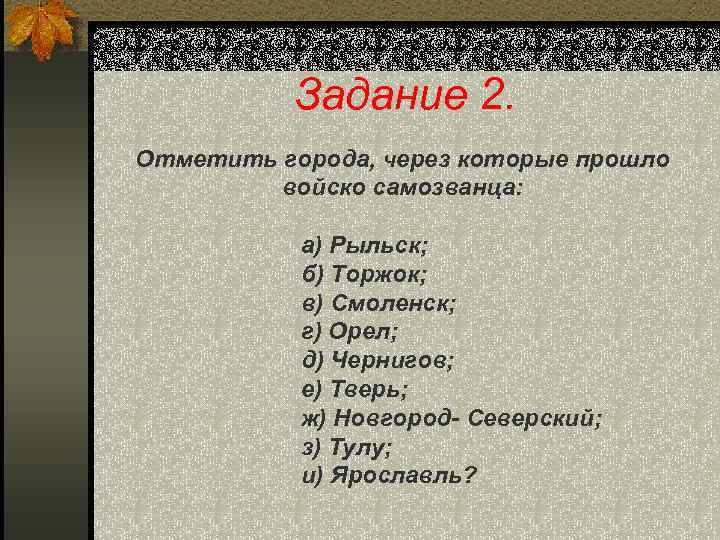 Задание 2. Отметить города, через которые прошло войско самозванца: а) Рыльск; б) Торжок; в)