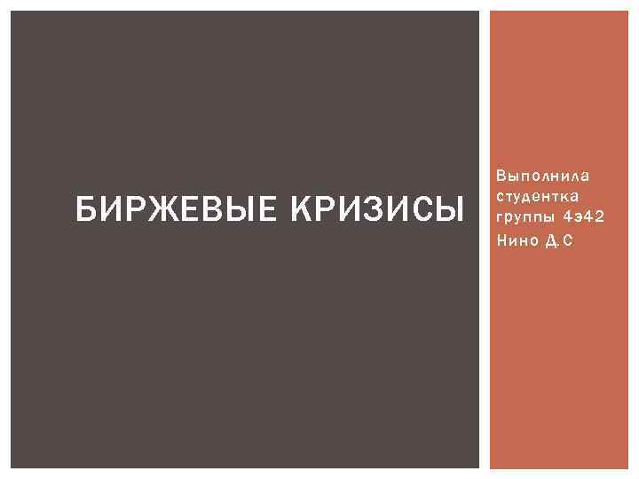 БИРЖЕВЫЕ КРИЗИСЫ Выполнила студентка группы 4 э42 Нино Д. С 