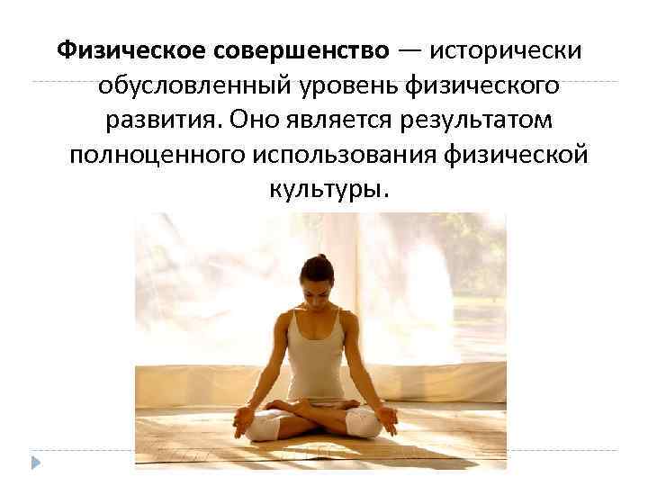 Физическое совершенство — исторически обусловленный уровень физического развития. Оно является результатом полноценного использования физической