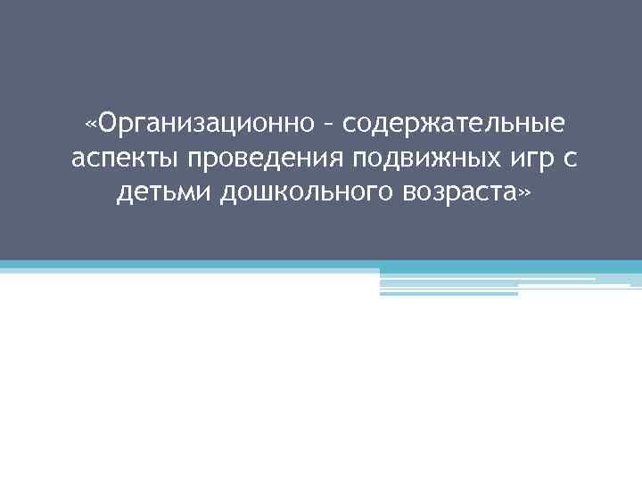  «Организационно – содержательные аспекты проведения подвижных игр с детьми дошкольного возраста» 