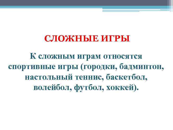  СЛОЖНЫЕ ИГРЫ К сложным играм относятся спортивные игры (городки, бадминтон, настольный теннис, баскетбол,