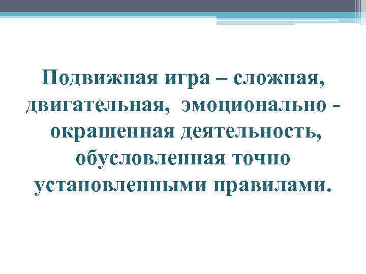 Подвижная игра – сложная, двигательная, эмоционально - окрашенная деятельность, обусловленная точно установленными правилами. 