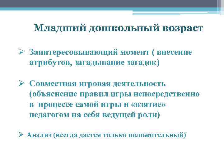 Младший дошкольный возраст Ø Заинтересовывающий момент ( внесение атрибутов, загадывание загадок) Ø Совместная игровая