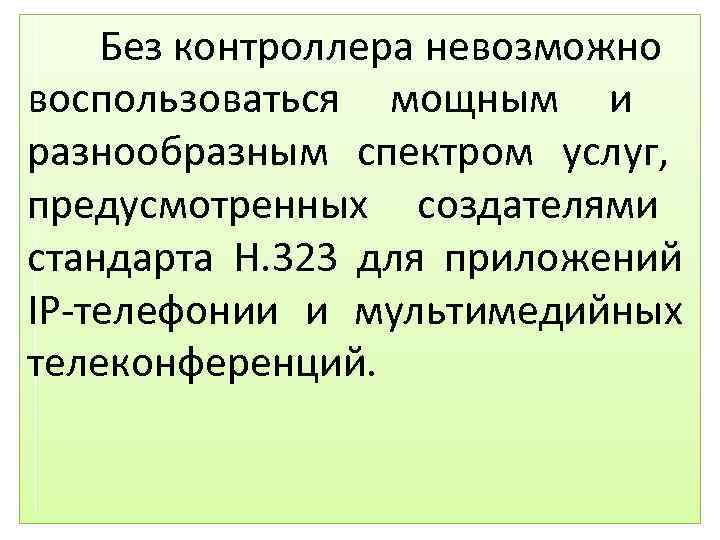 Без контроллера невозможно воспользоваться мощным и разнообразным спектром услуг, предусмотренных создателями стандарта H. 323