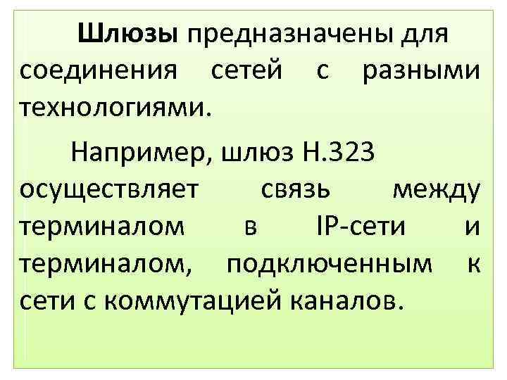 Шлюзы предназначены для соединения сетей с разными технологиями. Например, шлюз H. 323 осуществляет связь