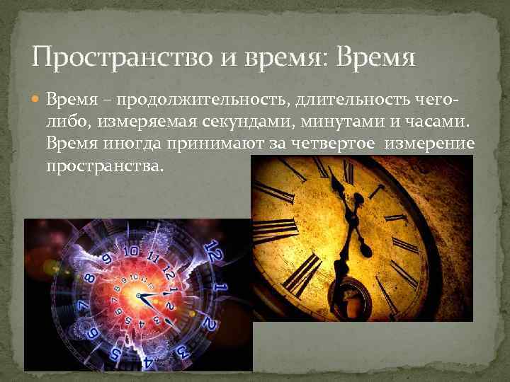 Пространство и время: Время – продолжительность, длительность чего- либо, измеряемая секундами, минутами и часами.