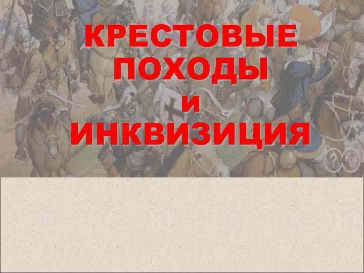 КРЕСТОВЫЕ ПОХОДЫ и ИНКВИЗИЦИЯ 
