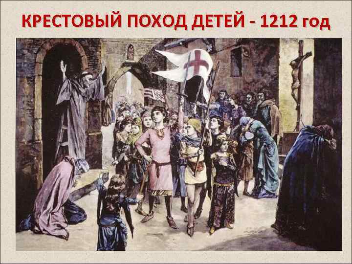 КРЕСТОВЫЙ ПОХОД ДЕТЕЙ - 1212 год Идея крестового похода детей была связана со «святостью»