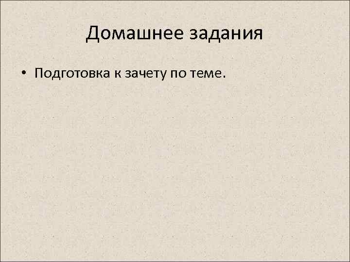 Домашнее задания • Подготовка к зачету по теме. 