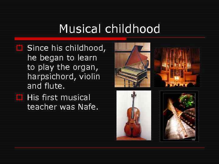 Musical childhood o Since his childhood, he began to learn to play the organ,