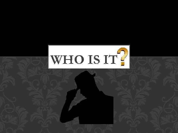 WHO IS IT 