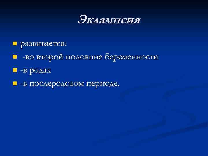 Эклампсия развивается: n -во второй половине беременности n -в родах n -в послеродовом периоде.