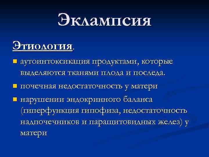 Эклампсия Этиология. аутоинтоксикация продуктами, которые выделяются тканями плода и последа. n почечная недостаточность у