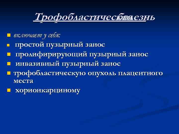 Трофобластическая болезнь включает у себя: n простой пузырный занос n пролифирирующий пузырный занос n