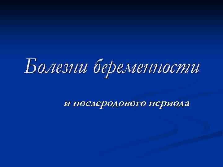 Болезни беременности и послеродового периода 