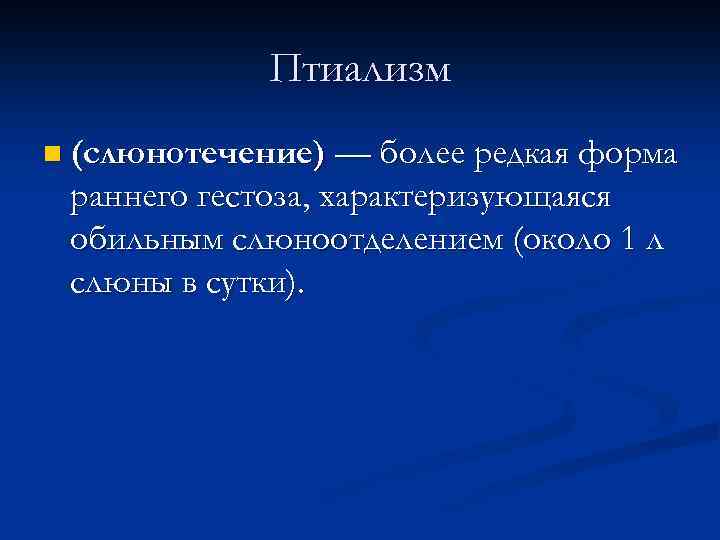 Птиализм n (слюнотечение) — более редкая форма раннего гестоза, характеризующаяся обильным слюноотделением (около 1