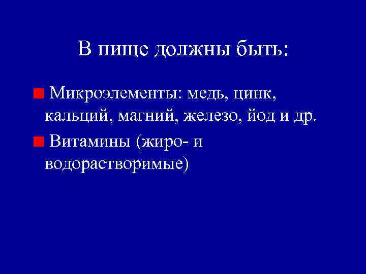 В пище должны быть: Микроэлементы: медь, цинк, кальций, магний, железо, йод и др. Витамины