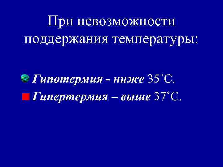 При невозможности поддержания температуры: Гипотермия - ниже 35˚C. Гипертермия – выше 37˚C. 