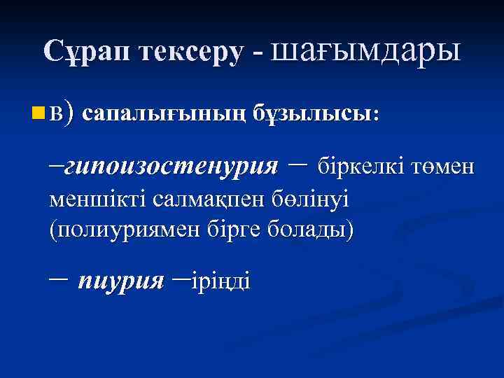 Сұрап тексеру - шағымдары n в) сапалығының бұзылысы: –гипоизостенурия – біркелкі төмен меншікті салмақпен