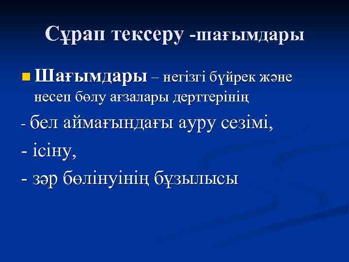 Сұрап тексеру -шағымдары n Шағымдары – негізгі бүйрек және несеп бөлу ағзалары дерттерінің -