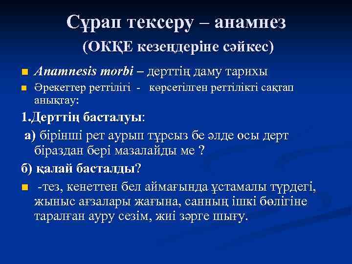 Сұрап тексеру – анамнез (ОКҚЕ кезеңдеріне сәйкес) n Anamnesis morbi – дерттің даму тарихы
