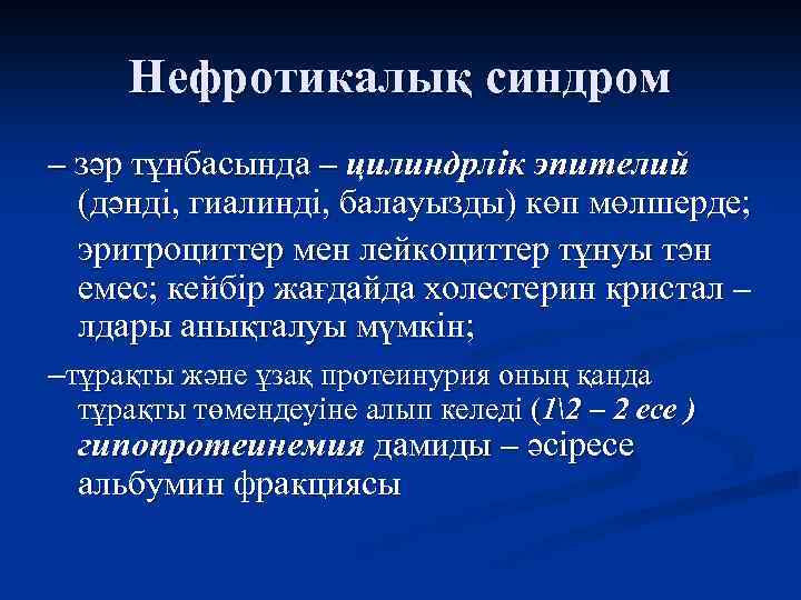 Нефротикалық синдром – зәр тұнбасында – цилиндрлік эпителий (дәнді, гиалинді, балауызды) көп мөлшерде; эритроциттер