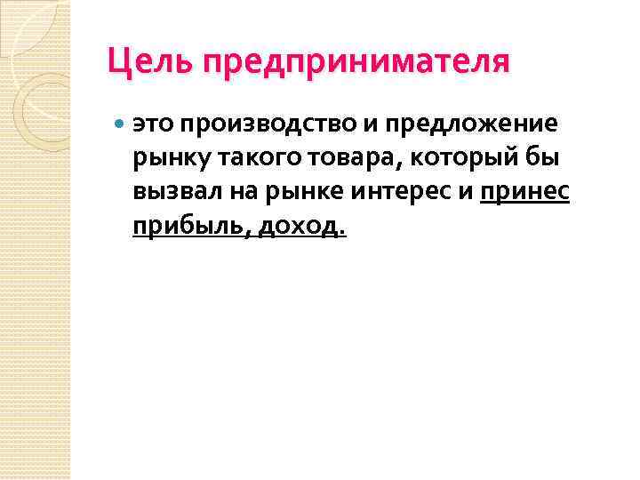 Цель предпринимателя это производство и предложение рынку такого товара, который бы вызвал на рынке