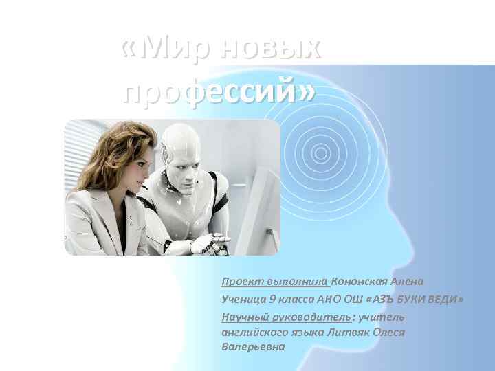  «Мир новых профессий» Проект выполнила Кононская Алена Ученица 9 класса АНО ОШ «АЗЪ