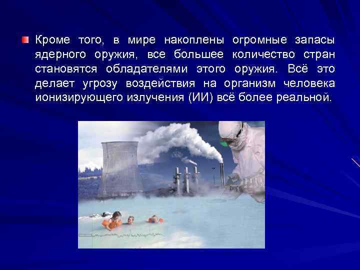 Кроме того, в мире накоплены огромные запасы ядерного оружия, все большее количество стран становятся