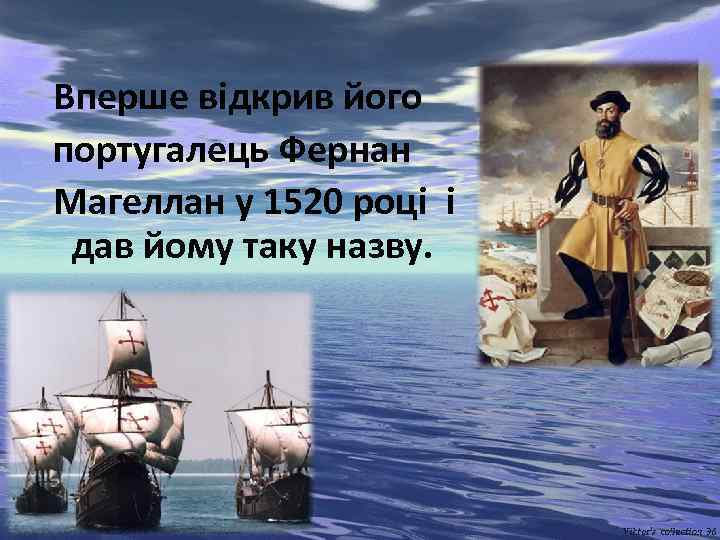 Вперше відкрив його португалець Фернан Магеллан у 1520 році і дав йому таку назву.