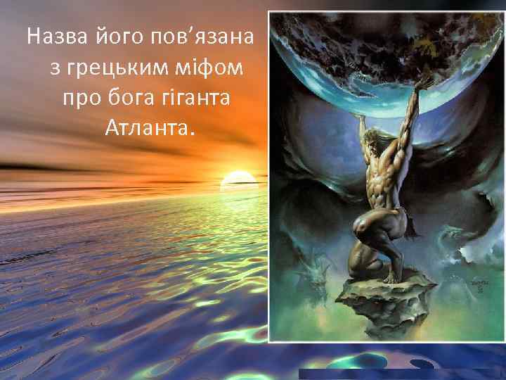 Назва його пов’язана з грецьким міфом про бога гіганта Атланта. 