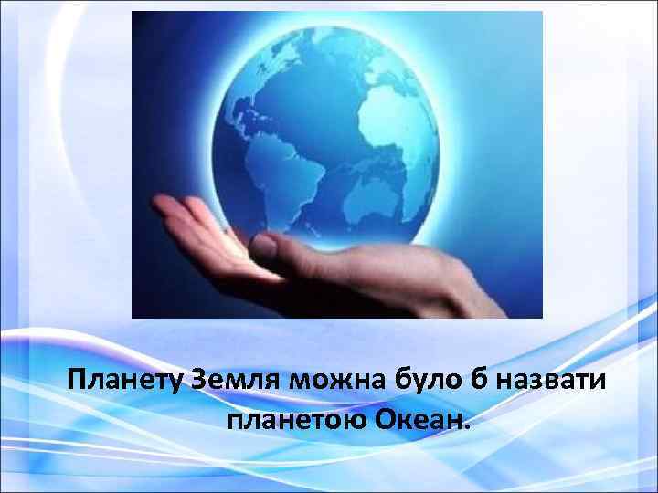 Планету Земля можна було б назвати планетою Океан. 