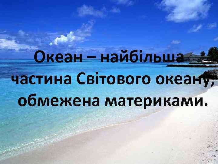 Океан – найбільша частина Світового океану, обмежена материками. 