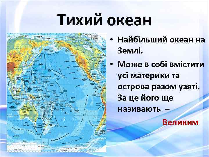 Тихий океан • Найбільший океан на Землі. • Може в собі вмістити усі материки