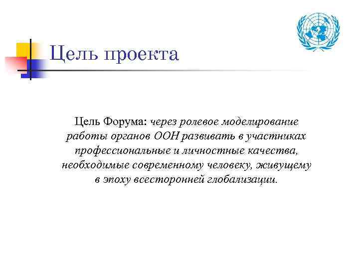 Цель проекта Цель Форума: через ролевое моделирование работы органов ООН развивать в участниках профессиональные