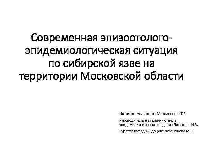 Современная эпизоотологоэпидемиологическая ситуация по сибирской язве на территории Московской области Исполнитель: интерн Михалевская Т.