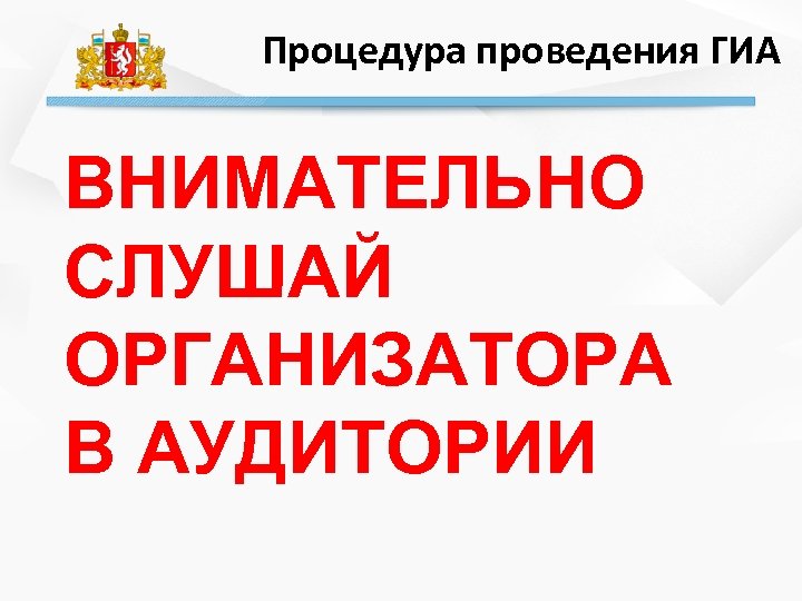 Процедура проведения ГИА ВНИМАТЕЛЬНО СЛУШАЙ ОРГАНИЗАТОРА В АУДИТОРИИ 