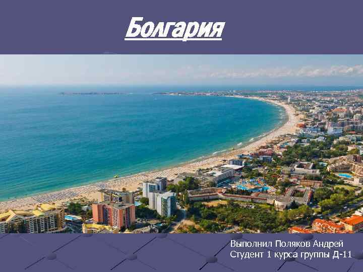 Болгария Выполнил Поляков Андрей Студент 1 курса группы Д-11 