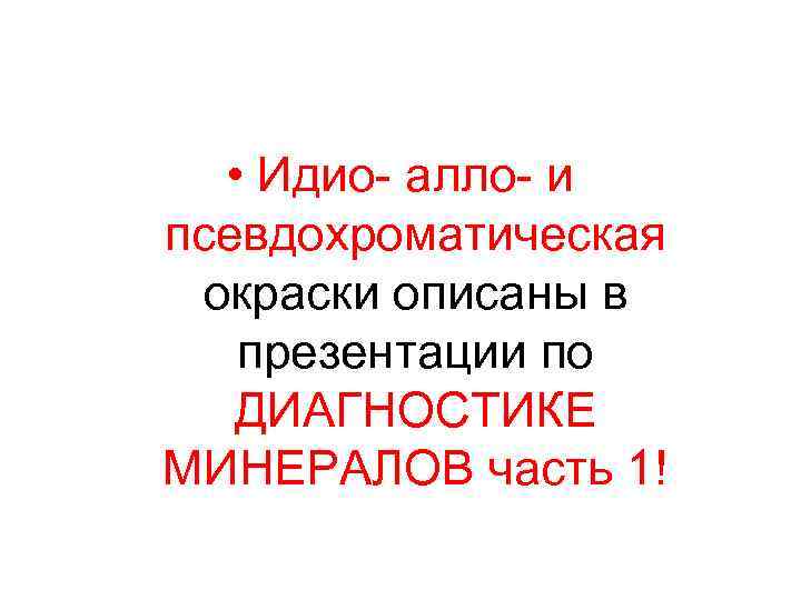  • Идио- алло- и псевдохроматическая окраски описаны в презентации по ДИАГНОСТИКЕ МИНЕРАЛОВ часть