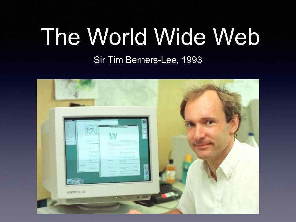 The World Wide Web Sir Tim Berners-Lee, 1993 