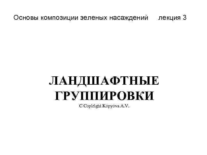 Основы композиции зеленых насаждений лекция 3 ЛАНДШАФТНЫЕ ГРУППИРОВКИ C Copiright Kopyova A. V. 