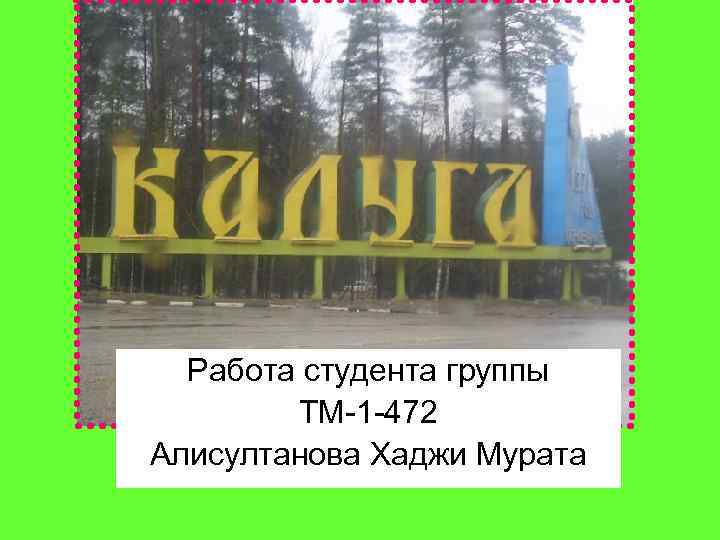 Работа студента группы ТМ-1 -472 Алисултанова Хаджи Мурата 