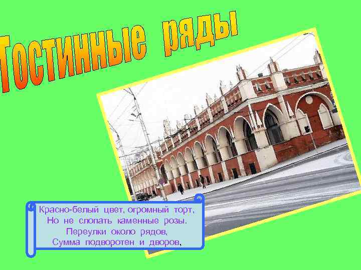 Красно-белый цвет, огромный торт, Но не слопать каменные розы. Переулки около рядов, Сумма подворотен