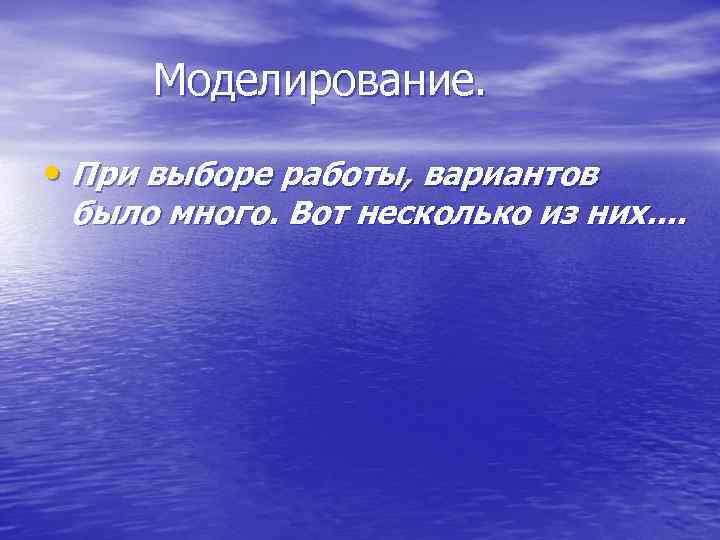 Моделирование. • При выборе работы, вариантов было много. Вот несколько из них. . 