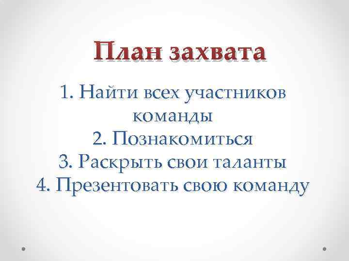 План захвата 1. Найти всех участников команды 2. Познакомиться 3. Раскрыть свои таланты 4.