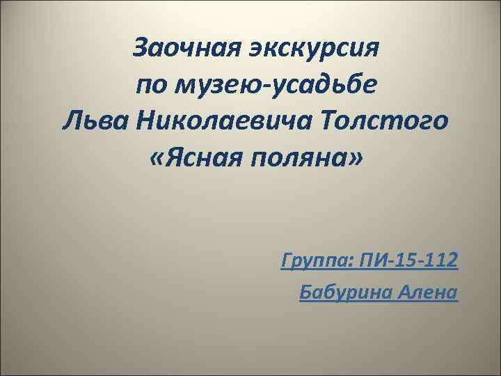 Заочная экскурсия по музею-усадьбе Льва Николаевича Толстого «Ясная поляна» Группа: ПИ-15 -112 Бабурина Алена