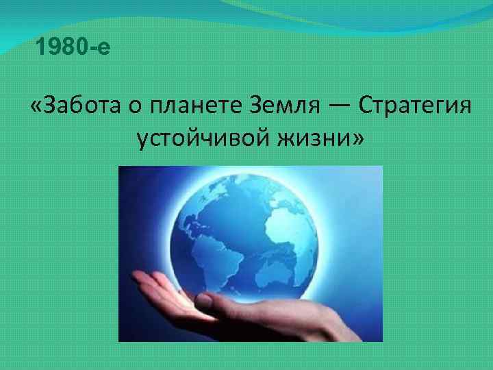 1980 -е «Забота о планете Земля — Стратегия устойчивой жизни» 