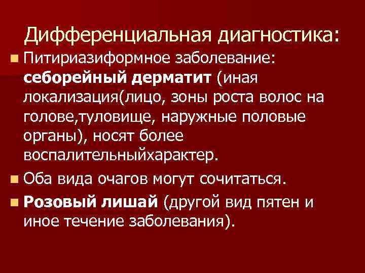 Дифференциальная диагностика: n Питириазиформное заболевание: себорейный дерматит (иная локализация(лицо, зоны роста волос на голове,