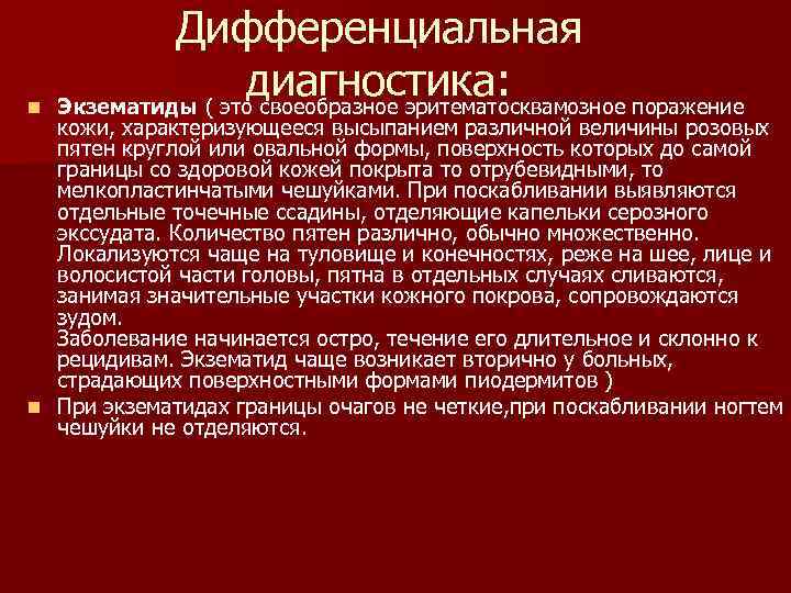 n Дифференциальная диагностика: Экзематиды ( это своеобразное эритематосквамозное поражение кожи, характеризующееся высыпанием различной величины