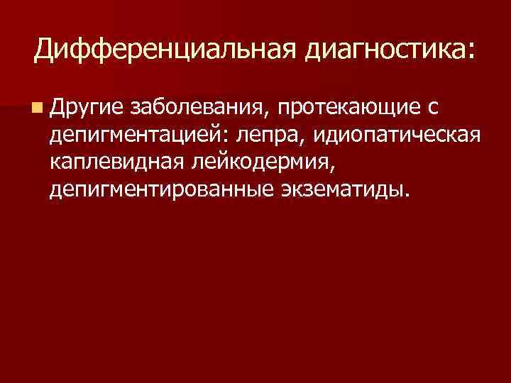 Дифференциальная диагностика: n Другие заболевания, протекающие с депигментацией: лепра, идиопатическая каплевидная лейкодермия, депигментированные экзематиды.